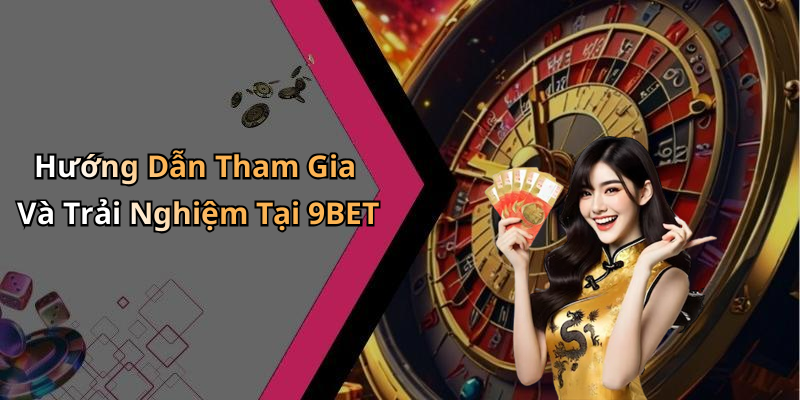 Hướng Dẫn Tham Gia Và Trải Nghiệm Tại 9BET