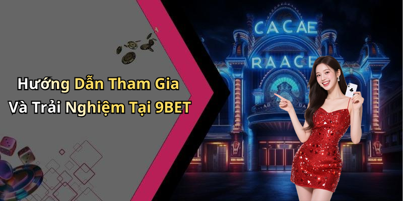 Hướng Dẫn Tham Gia Và Trải Nghiệm Tại 9BET