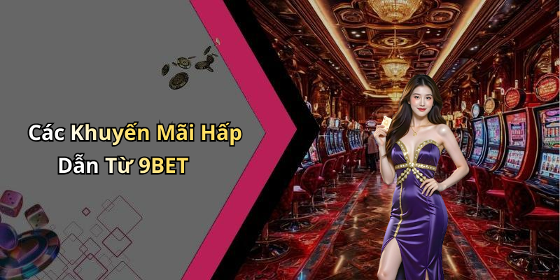 Các Khuyến Mãi Hấp Dẫn Từ 9BET