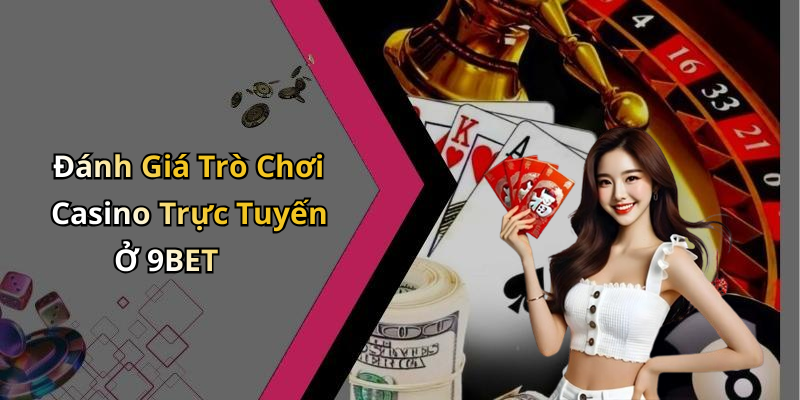 Đánh Giá Trò Chơi Casino Trực Tuyến Ở 9BET