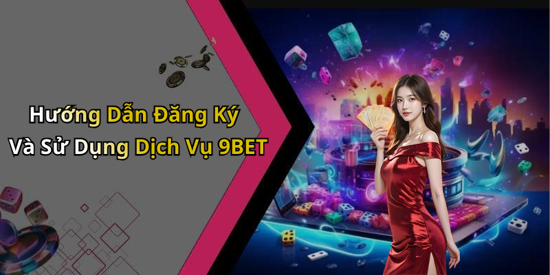 Hướng Dẫn Đăng Ký Và Sử Dụng Dịch Vụ 9BET