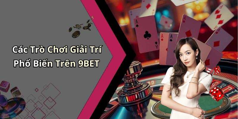 Các Trò Chơi Giải Trí Phổ Biến Trên 9BET