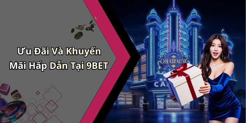 Ưu Đãi Và Khuyến Mãi Hấp Dẫn Tại 9BET