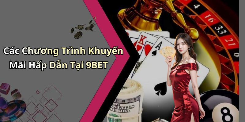 Các Chương Trình Khuyến Mãi Hấp Dẫn Tại 9BET