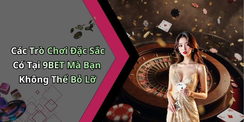 Các Trò Chơi Đặc Sắc Có Tại 9BET Mà Bạn Không Thể Bỏ Lỡ