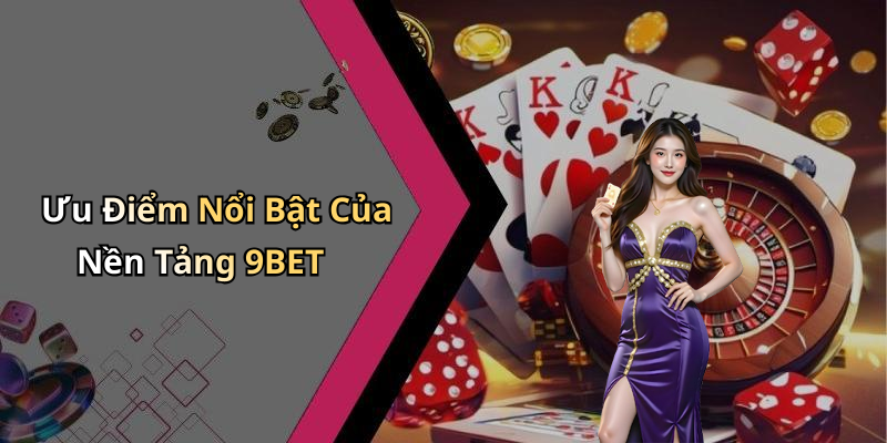 Ưu Điểm Nổi Bật Của Nền Tảng 9BET