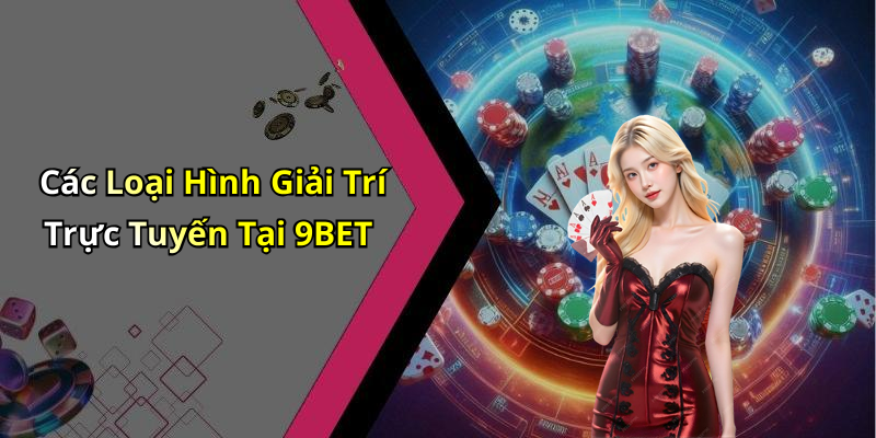 Các Loại Hình Giải Trí Trực Tuyến Tại 9BET