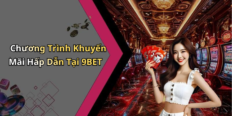 Chương Trình Khuyến Mãi Hấp Dẫn Tại 9BET