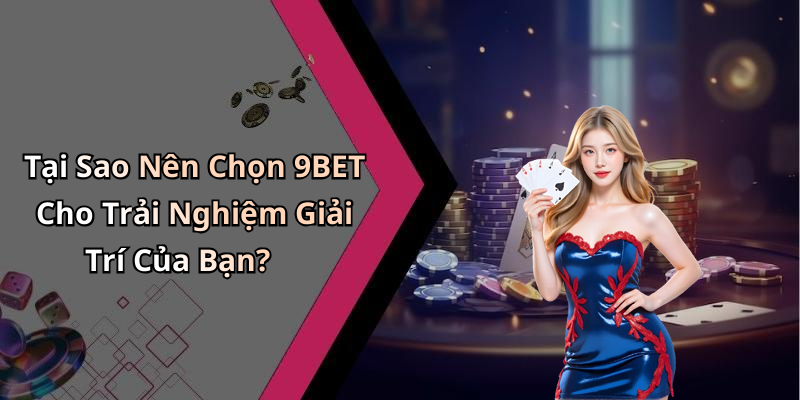 Tại Sao Nên Chọn 9BET Cho Trải Nghiệm Giải Trí Của Bạn?