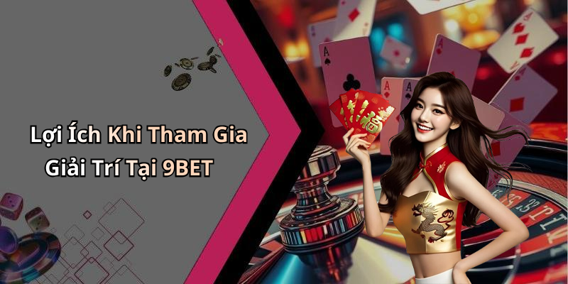 Lợi Ích Khi Tham Gia Giải Trí Tại 9BET
