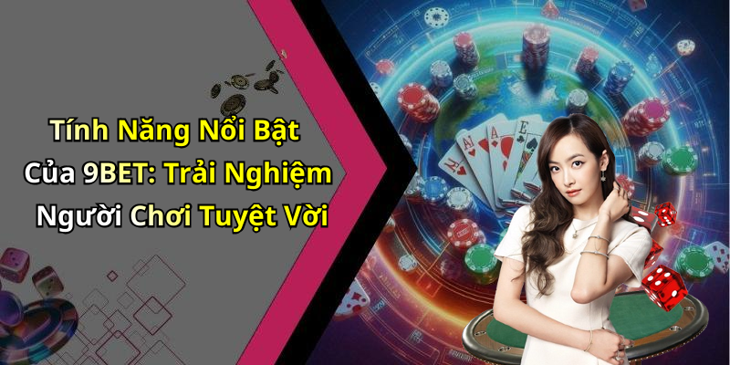 Tính Năng Nổi Bật Của 9BET: Trải Nghiệm Người Chơi Tuyệt Vời