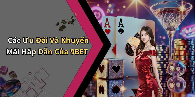 Các Ưu Đãi Và Khuyến Mãi Hấp Dẫn Của 9BET
