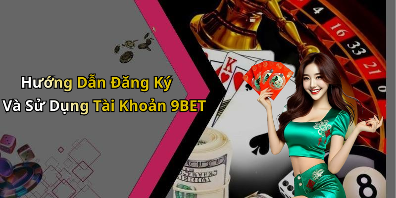 Hướng Dẫn Đăng Ký Và Sử Dụng Tài Khoản 9BET