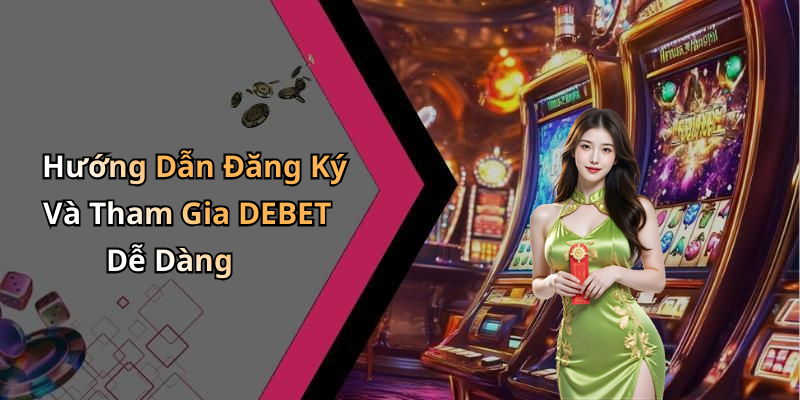 Hướng Dẫn Đăng Ký Và Tham Gia DEBET Dễ Dàng