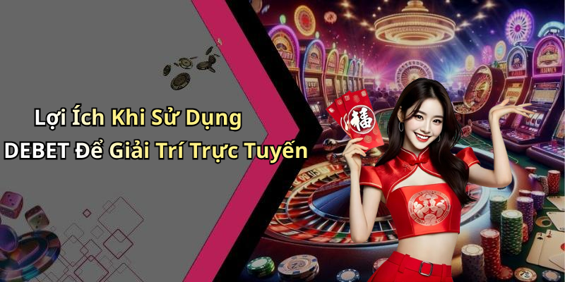 Lợi Ích Khi Sử Dụng DEBET Để Giải Trí Trực Tuyến