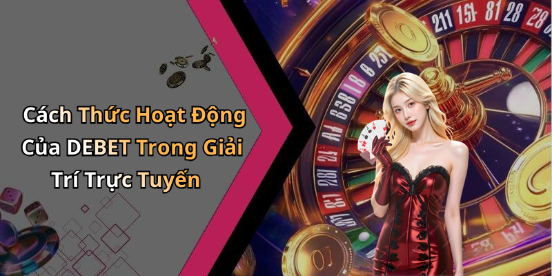 Cách Thức Hoạt Động Của DEBET Trong Giải Trí Trực Tuyến
