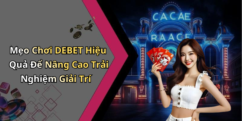 Mẹo Chơi DEBET Hiệu Quả Để Nâng Cao Trải Nghiệm Giải Trí