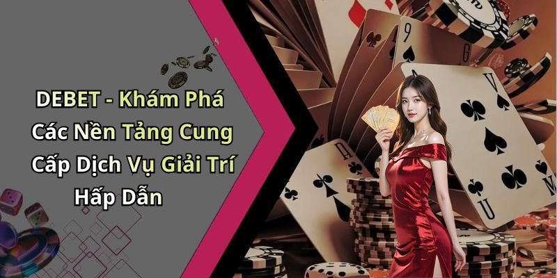 DEBET - Khám Phá Các Nền Tảng Cung Cấp Dịch Vụ Giải Trí Hấp Dẫn