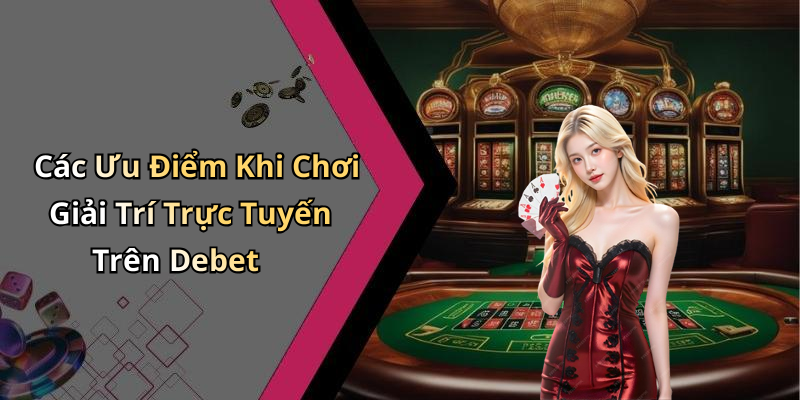 Các Ưu Điểm Khi Chơi Giải Trí Trực Tuyến Trên Debet