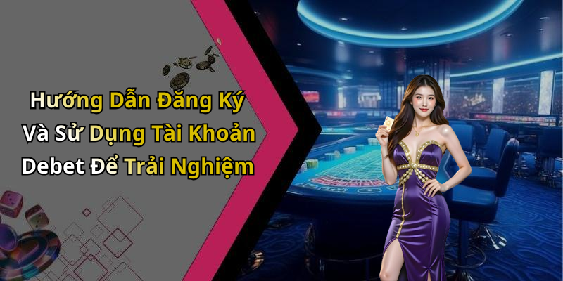 Hướng Dẫn Đăng Ký Và Sử Dụng Tài Khoản Debet Để Trải Nghiệm