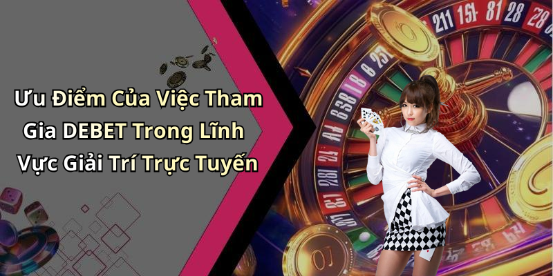 Ưu Điểm Của Việc Tham Gia DEBET Trong Lĩnh Vực Giải Trí Trực Tuyến