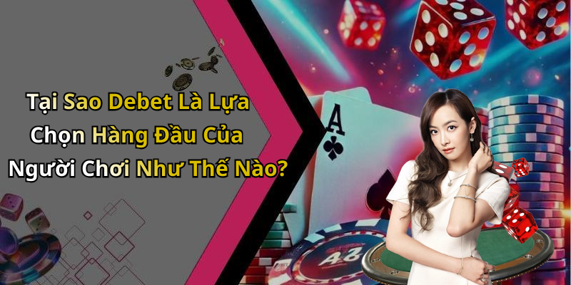 Tại Sao Debet Là Lựa Chọn Hàng Đầu Của Người Chơi Như Thế Nào?