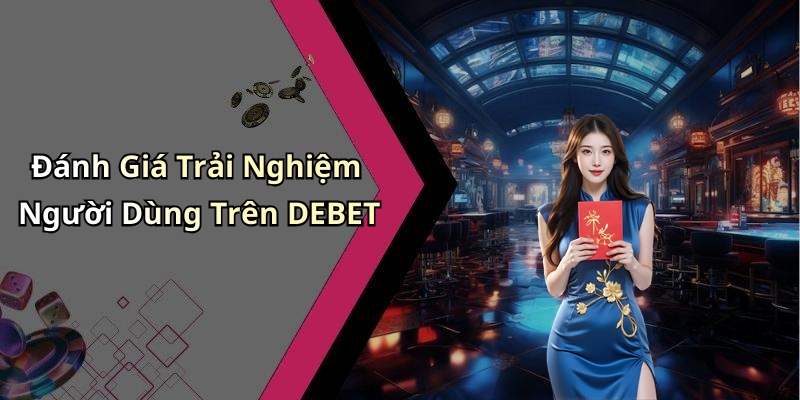 Đánh Giá Trải Nghiệm Người Dùng Trên DEBET