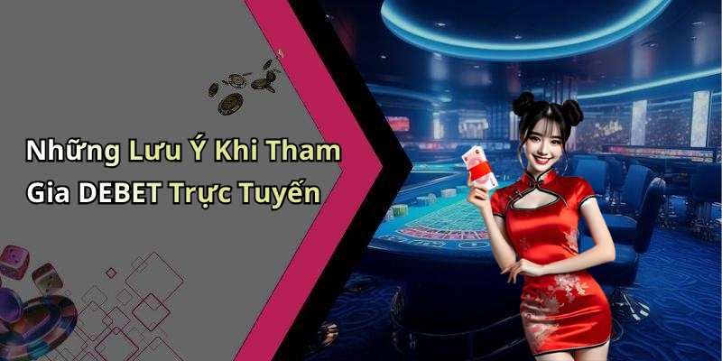 Những Lưu Ý Khi Tham Gia DEBET Trực Tuyến