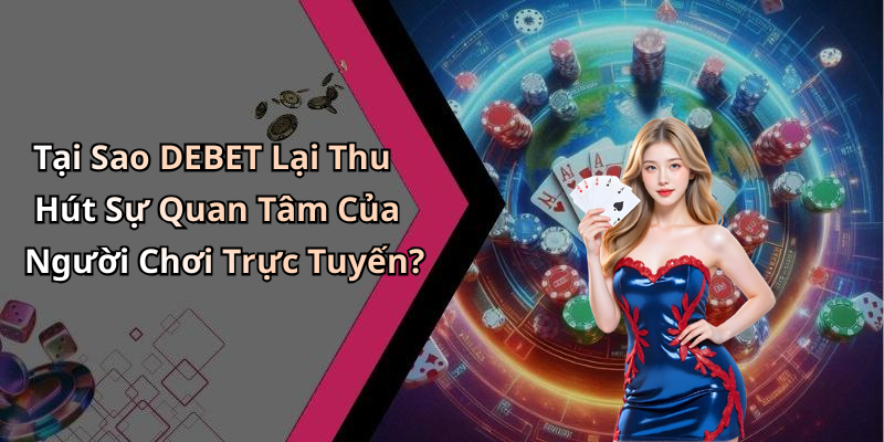 Tại Sao DEBET Lại Thu Hút Sự Quan Tâm Của Người Chơi Trực Tuyến?