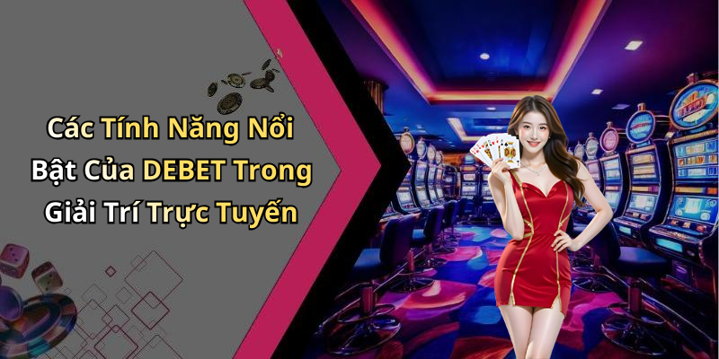 Các Tính Năng Nổi Bật Của DEBET Trong Giải Trí Trực Tuyến