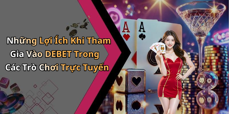 Những Lợi Ích Khi Tham Gia Vào DEBET Trong Các Trò Chơi Trực Tuyến