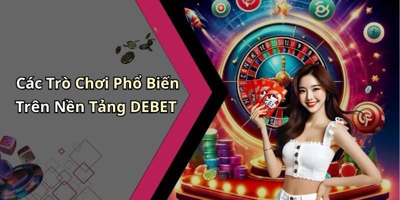 Các Trò Chơi Phổ Biến Trên Nền Tảng DEBET