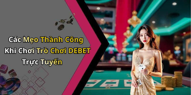 Các Mẹo Thành Công Khi Chơi Trò Chơi DEBET Trực Tuyến