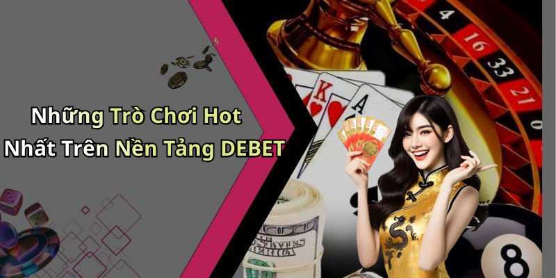 Những Trò Chơi Hot Nhất Trên Nền Tảng DEBET