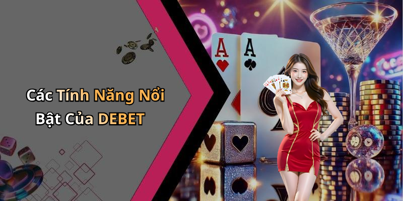 Các Tính Năng Nổi Bật Của DEBET