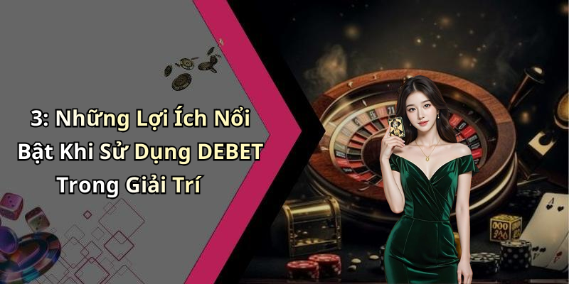 3: Những Lợi Ích Nổi Bật Khi Sử Dụng DEBET Trong Giải Trí