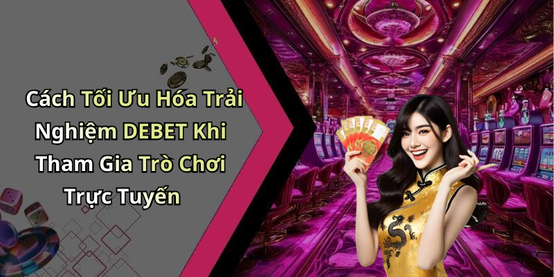Cách Tối Ưu Hóa Trải Nghiệm DEBET Khi Tham Gia Trò Chơi Trực Tuyến