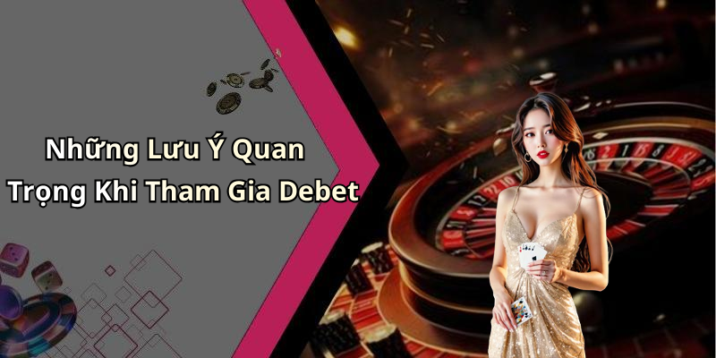 Những Lưu Ý Quan Trọng Khi Tham Gia Debet
