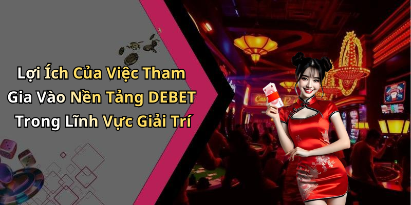 Lợi Ích Của Việc Tham Gia Vào Nền Tảng DEBET Trong Lĩnh Vực Giải Trí