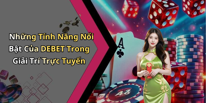 Những Tính Năng Nổi Bật Của DEBET Trong Giải Trí Trực Tuyến