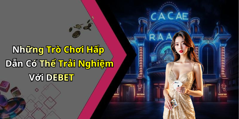 Những Trò Chơi Hấp Dẫn Có Thể Trải Nghiệm Với DEBET