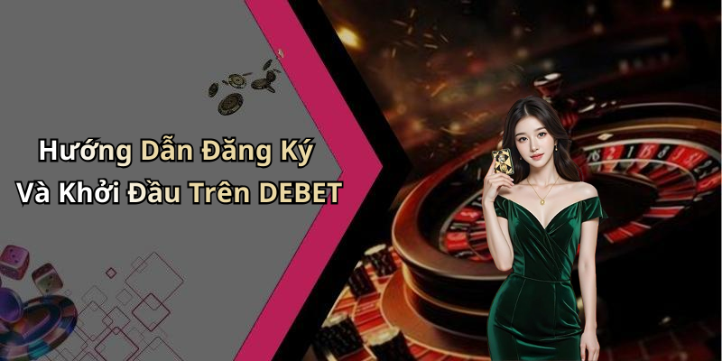Hướng Dẫn Đăng Ký Và Khởi Đầu Trên DEBET