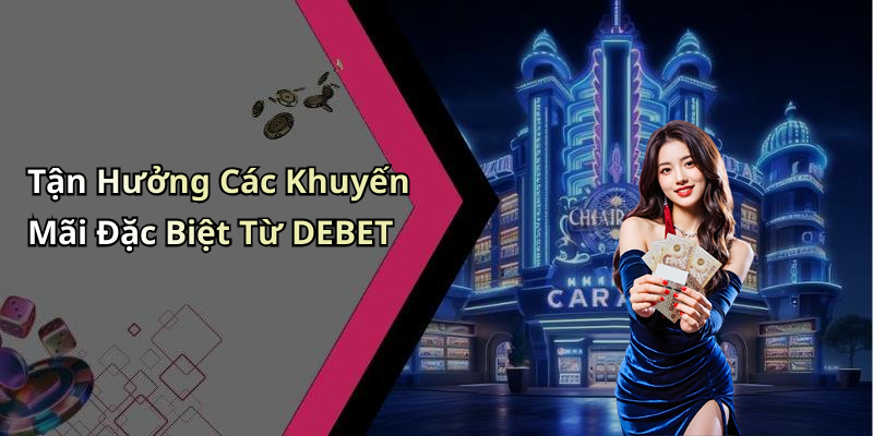 Tận Hưởng Các Khuyến Mãi Đặc Biệt Từ DEBET