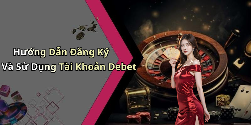 Hướng Dẫn Đăng Ký Và Sử Dụng Tài Khoản Debet