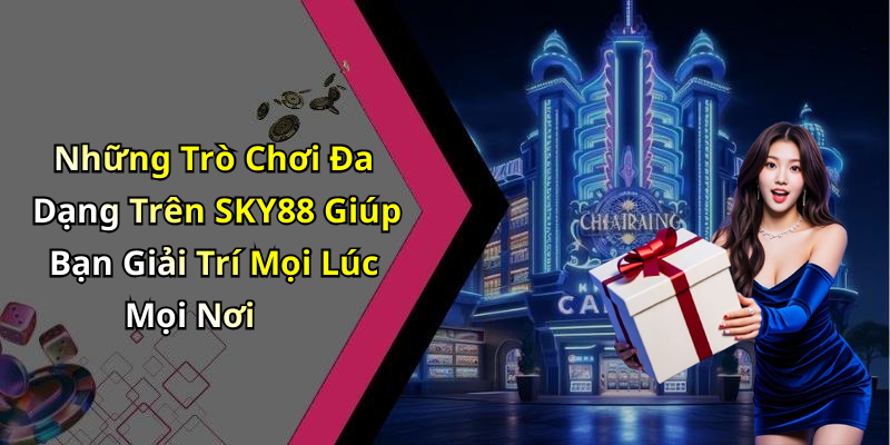 Những Trò Chơi Đa Dạng Trên SKY88 Giúp Bạn Giải Trí Mọi Lúc Mọi Nơi