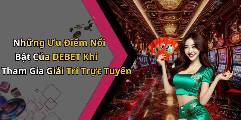 Những Ưu Điểm Nổi Bật Của DEBET Khi Tham Gia Giải Trí Trực Tuyến