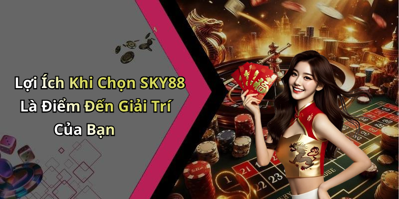 Lợi Ích Khi Chọn SKY88 Là Điểm Đến Giải Trí Của Bạn