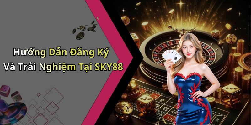 Hướng Dẫn Đăng Ký Và Trải Nghiệm Tại SKY88