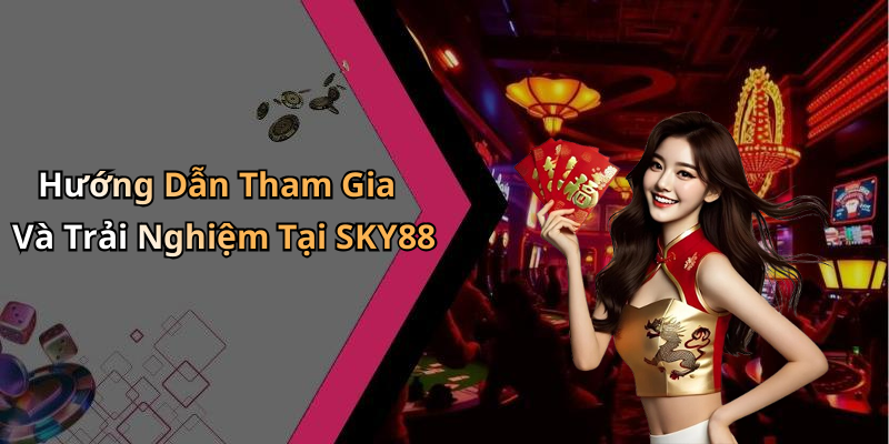 Hướng Dẫn Tham Gia Và Trải Nghiệm Tại SKY88