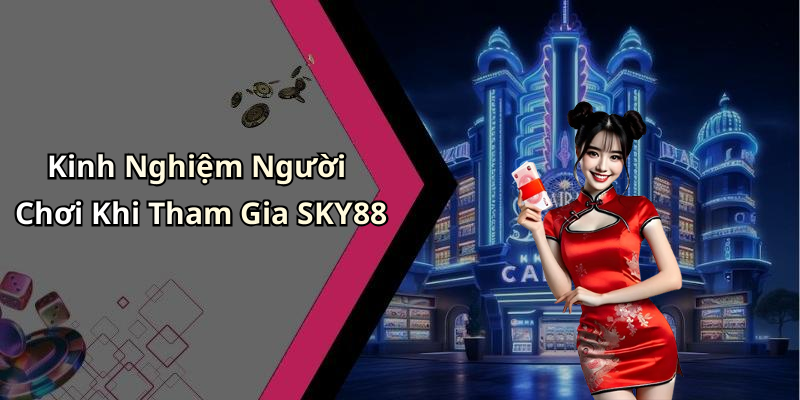 Kinh Nghiệm Người Chơi Khi Tham Gia SKY88